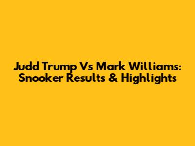 Judd Trump Vs Mark Williams: Snooker Results & Highlights
