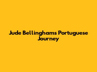 Jude Bellingham's Portuguese Journey