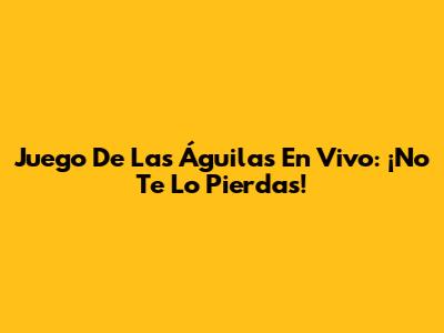 Juego De Las Águilas En Vivo: ¡No Te Lo Pierdas!