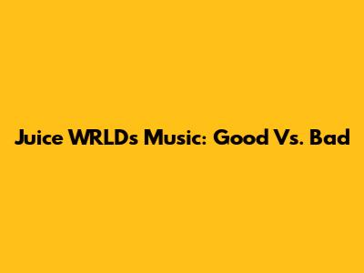 Juice WRLD's Music: Good Vs. Bad