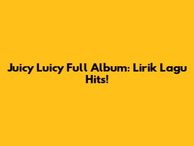 Juicy Luicy Full Album: Lirik Lagu Hits!