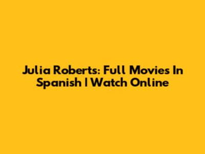 Julia Roberts: Full Movies In Spanish | Watch Online