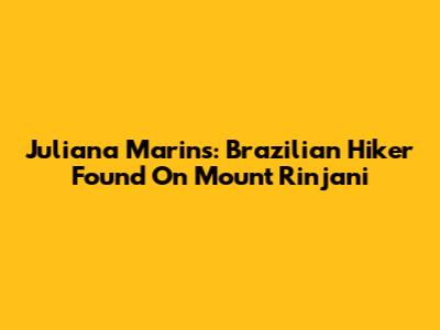 Juliana Marins: Brazilian Hiker Found On Mount Rinjani