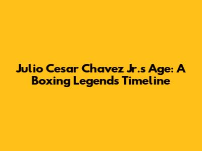 Julio Cesar Chavez Jr.'s Age: A Boxing Legend's Timeline