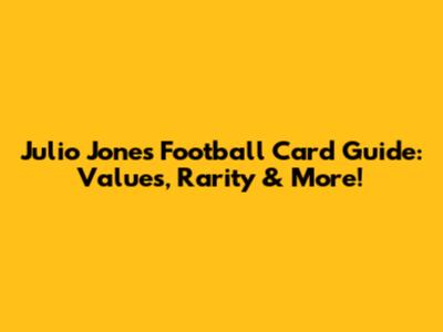 Julio Jones Football Card Guide: Values, Rarity & More!