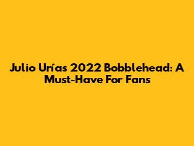 Julio Urías 2022 Bobblehead: A Must-Have For Fans