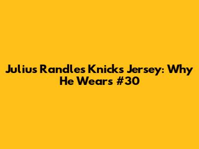 Julius Randle's Knicks Jersey: Why He Wears #30