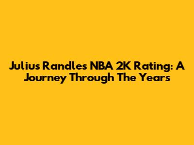 Julius Randle's NBA 2K Rating: A Journey Through The Years