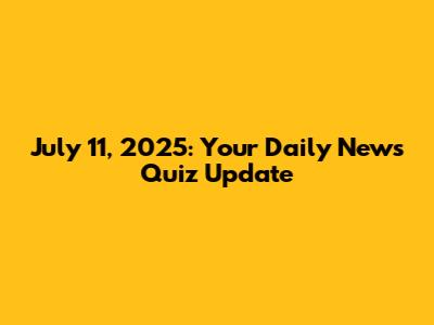 July 11, 2025: Your Daily News Quiz Update