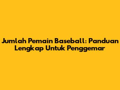 Jumlah Pemain Baseball: Panduan Lengkap Untuk Penggemar