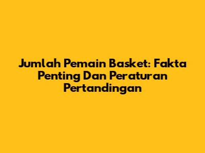 Jumlah Pemain Basket: Fakta Penting Dan Peraturan Pertandingan