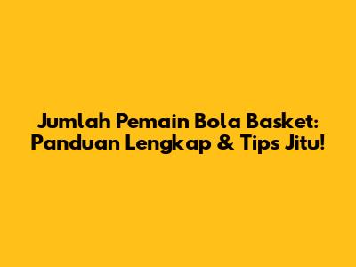 Jumlah Pemain Bola Basket: Panduan Lengkap & Tips Jitu!