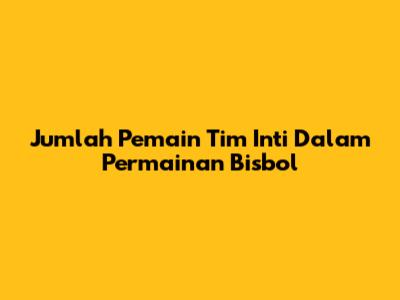Jumlah Pemain Tim Inti Dalam Permainan Bisbol