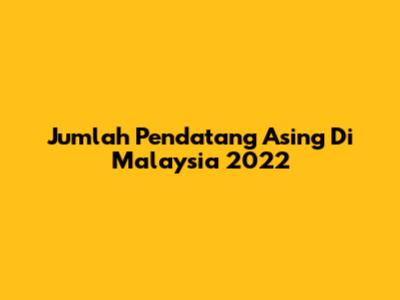 Jumlah Pendatang Asing Di Malaysia 2022