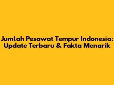 Jumlah Pesawat Tempur Indonesia: Update Terbaru & Fakta Menarik