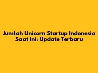 Jumlah Unicorn Startup Indonesia Saat Ini: Update Terbaru