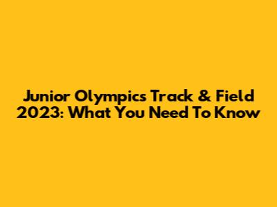 Junior Olympics Track & Field 2023: What You Need To Know