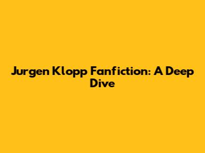 Jurgen Klopp Fanfiction: A Deep Dive