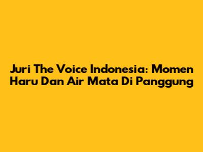 Juri The Voice Indonesia: Momen Haru Dan Air Mata Di Panggung