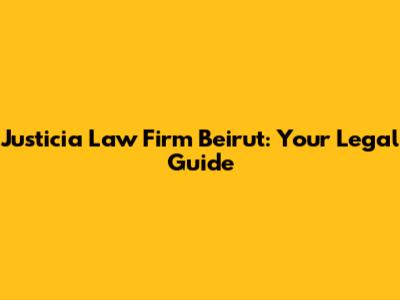 Justicia Law Firm Beirut: Your Legal Guide