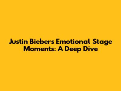 Justin Bieber's Emotional Stage Moments: A Deep Dive