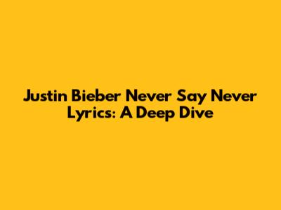 Justin Bieber "Never Say Never" Lyrics: A Deep Dive