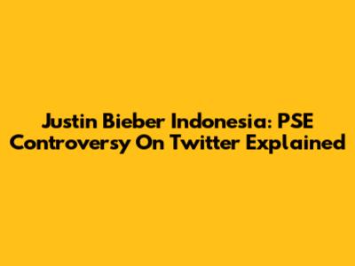Justin Bieber Indonesia: PSE Controversy On Twitter Explained