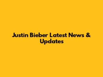 Justin Bieber Latest News & Updates