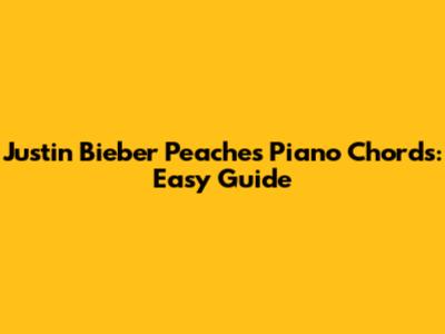 Justin Bieber Peaches Piano Chords: Easy Guide