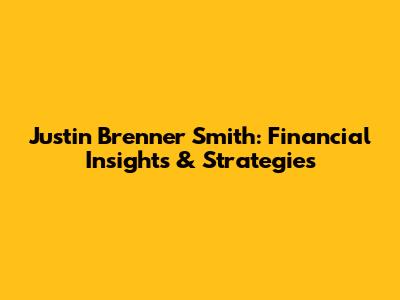 Justin Brenner Smith: Financial Insights & Strategies