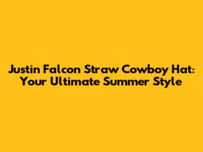 Justin Falcon Straw Cowboy Hat: Your Ultimate Summer Style