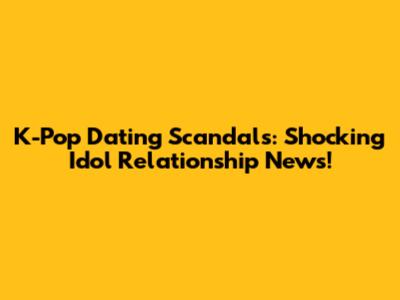 K-Pop Dating Scandals: Shocking Idol Relationship News!