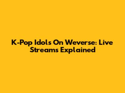 K-Pop Idols On Weverse: Live Streams Explained