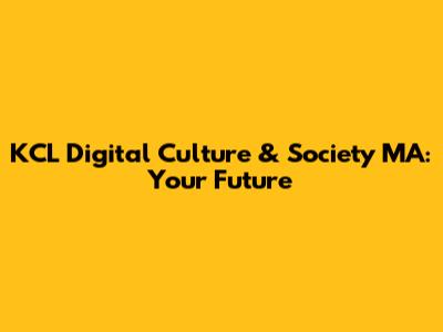 KCL Digital Culture & Society MA: Your Future