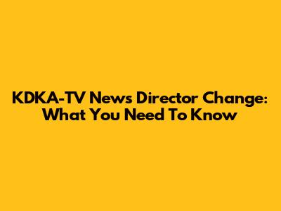 KDKA-TV News Director Change: What You Need To Know