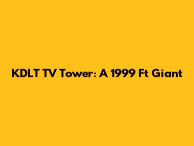 KDLT TV Tower: A 1999 Ft Giant