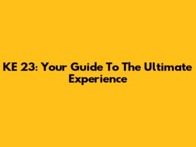 KE 23: Your Guide To The Ultimate Experience
