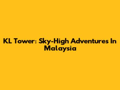 KL Tower: Sky-High Adventures In Malaysia