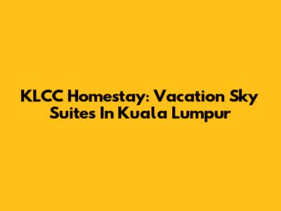 KLCC Homestay: Vacation Sky Suites In Kuala Lumpur