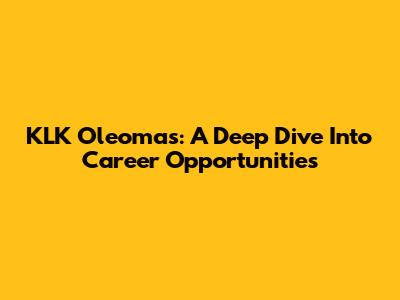 KLK Oleomas: A Deep Dive Into Career Opportunities