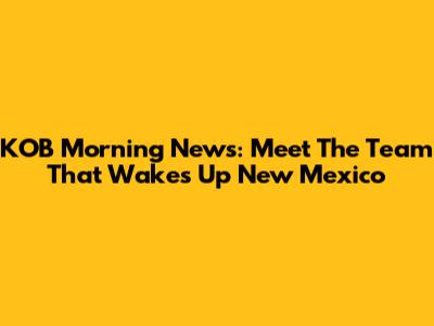 KOB Morning News: Meet The Team That Wakes Up New Mexico
