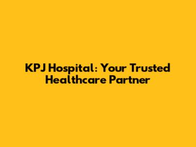 KPJ Hospital: Your Trusted Healthcare Partner