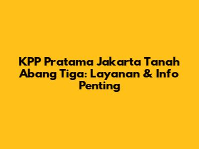 KPP Pratama Jakarta Tanah Abang Tiga: Layanan & Info Penting