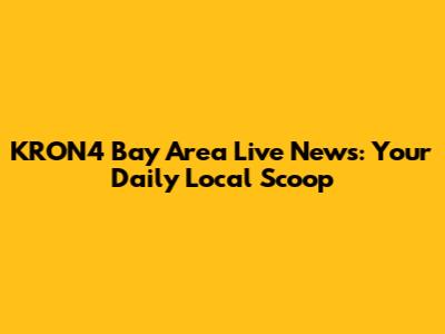KRON4 Bay Area Live News: Your Daily Local Scoop