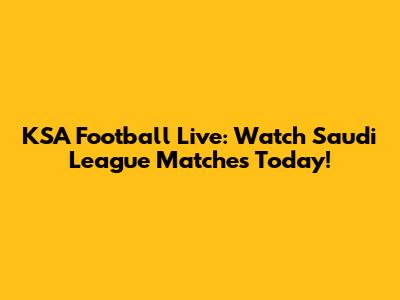 KSA Football Live: Watch Saudi League Matches Today!