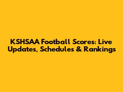 KSHSAA Football Scores: Live Updates, Schedules & Rankings
