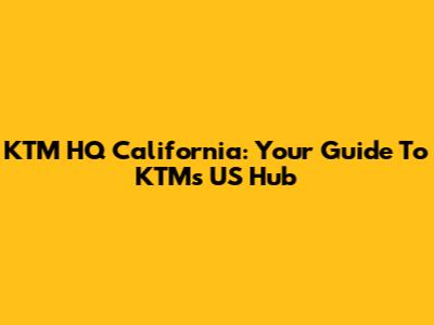 KTM HQ California: Your Guide To KTM's US Hub