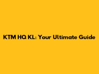 KTM HQ KL: Your Ultimate Guide