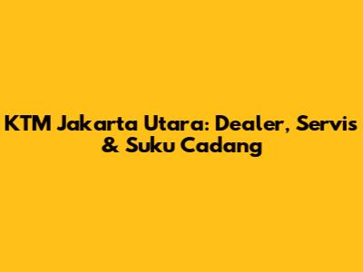 KTM Jakarta Utara: Dealer, Servis & Suku Cadang