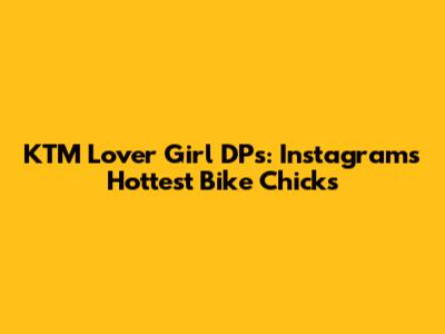 KTM Lover Girl DPs: Instagram's Hottest Bike Chicks